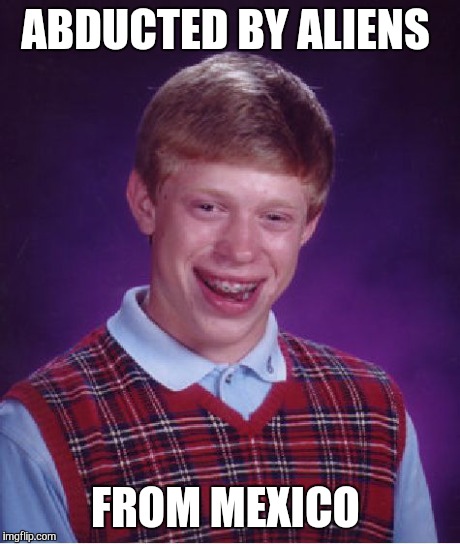 Bad Luck Brian Meme | ABDUCTED BY ALIENS FROM MEXICO | image tagged in memes,bad luck brian | made w/ Imgflip meme maker