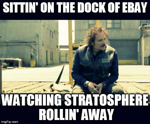 SITTIN' ON THE DOCK OF EBAY WATCHING STRATOSPHERE ROLLIN' AWAY | image tagged in tigg soa | made w/ Imgflip meme maker
