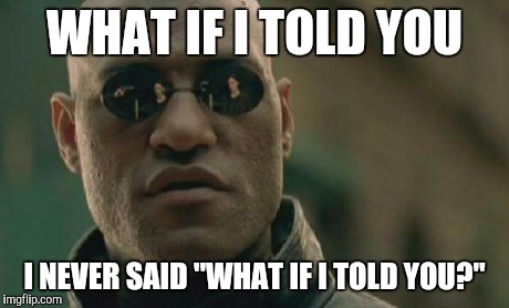 Matrix Morpheus Meme | WHAT IF I TOLD YOU I NEVER SAID "WHAT IF I TOLD YOU?" | image tagged in memes,matrix morpheus | made w/ Imgflip meme maker