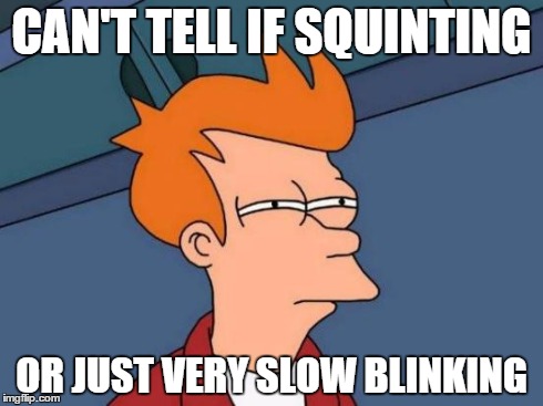Futurama Fry Meme | CAN'T TELL IF SQUINTING OR JUST VERY SLOW BLINKING | image tagged in memes,futurama fry | made w/ Imgflip meme maker