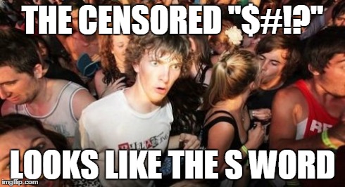 Sudden Clarity Clarence Meme | THE CENSORED "$#!?" LOOKS LIKE THE S WORD | image tagged in memes,sudden clarity clarence | made w/ Imgflip meme maker