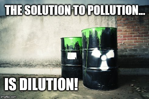 THE SOLUTION TO POLLUTION... IS DILUTION! | image tagged in pollution | made w/ Imgflip meme maker