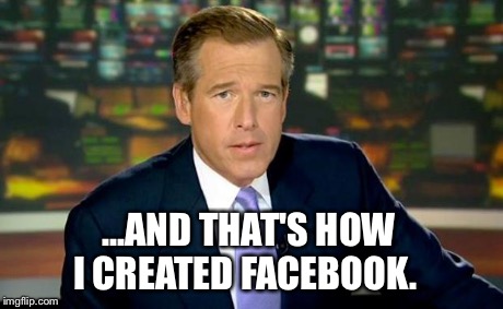 Brian Williams Was There Meme | ...AND THAT'S HOW I CREATED FACEBOOK. | image tagged in memes,brian williams was there | made w/ Imgflip meme maker