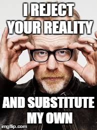 I REJECT YOUR REALITY AND SUBSTITUTE MY OWN | image tagged in adam,mythbusters | made w/ Imgflip meme maker