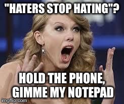 surprised swift | "HATERS STOP HATING"? HOLD THE PHONE, GIMME MY NOTEPAD | image tagged in surprised swift | made w/ Imgflip meme maker