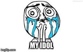 crying because of cute | MY IDOL | image tagged in crying because of cute | made w/ Imgflip meme maker
