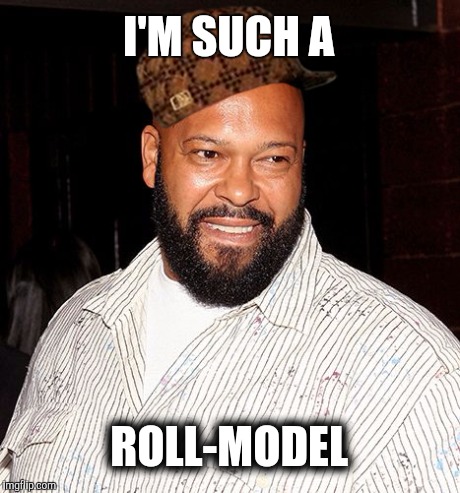 I'M SUCH A ROLL-MODEL | image tagged in suge,scumbag | made w/ Imgflip meme maker