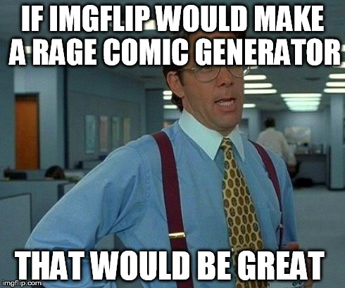 That Would Be Great | IF IMGFLIP WOULD MAKE A RAGE COMIC GENERATOR THAT WOULD BE GREAT | image tagged in memes,that would be great | made w/ Imgflip meme maker