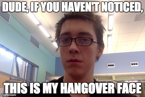 DUDE, IF YOU HAVEN'T NOTICED, THIS IS MY HANGOVER FACE | image tagged in hang-over face | made w/ Imgflip meme maker