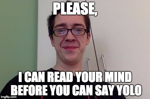 PLEASE, I CAN READ YOUR MIND BEFORE YOU CAN SAY YOLO | image tagged in ninjarobot gaming | made w/ Imgflip meme maker