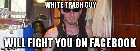 WHITE TRASH GUY WILL FIGHT YOU ON FACEBOOK | image tagged in whitetrash | made w/ Imgflip meme maker