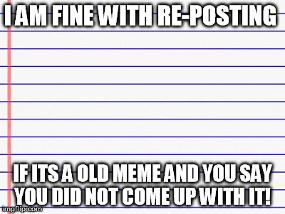 Honest letter | I AM FINE WITH RE-POSTING IF ITS A OLD MEME AND YOU SAY YOU DID NOT COME UP WITH IT! | image tagged in honest letter | made w/ Imgflip meme maker