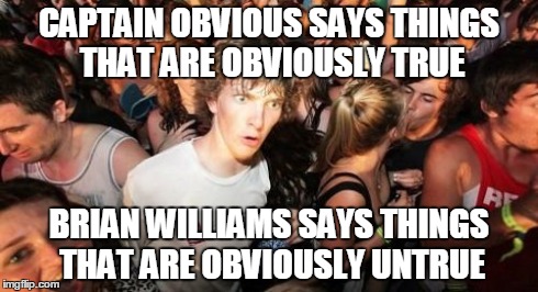 Just realized | CAPTAIN OBVIOUS SAYS THINGS THAT ARE OBVIOUSLY TRUE BRIAN WILLIAMS SAYS THINGS THAT ARE OBVIOUSLY UNTRUE | image tagged in memes,sudden clarity clarence,brian williams,captain obvious | made w/ Imgflip meme maker