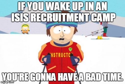 Super Cool Ski Instructor | IF YOU WAKE UP IN AN ISIS RECRUITMENT CAMP YOU'RE GONNA HAVE A BAD TIME. | image tagged in memes,super cool ski instructor | made w/ Imgflip meme maker