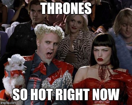 Mugatu So Hot Right Now | THRONES SO HOT RIGHT NOW | image tagged in memes,mugatu so hot right now | made w/ Imgflip meme maker