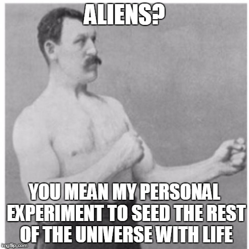 Overly Manly Man | ALIENS? YOU MEAN MY PERSONAL EXPERIMENT TO SEED THE REST OF THE UNIVERSE WITH LIFE | image tagged in memes,overly manly man | made w/ Imgflip meme maker