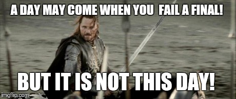 Aragon  | A DAY MAY COME WHEN YOU  FAIL A FINAL! BUT IT IS NOT THIS DAY! | image tagged in aragon ,AdviceAnimals | made w/ Imgflip meme maker