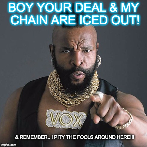 Mr T Pity The Fool | BOY YOUR DEAL & MY CHAIN ARE ICED OUT! & REMEMBER.. I PITY THE FOOLS AROUND HERE!!! | image tagged in memes,mr t pity the fool | made w/ Imgflip meme maker