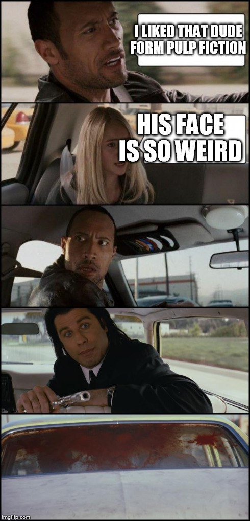 the rock driving and pulp fiction | I LIKED THAT DUDE FORM PULP FICTION HIS FACE IS SO WEIRD | image tagged in the rock driving and pulp fiction | made w/ Imgflip meme maker
