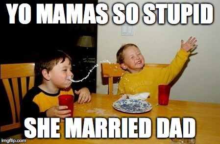 Yo Mamas So Fat | YO MAMAS SO STUPID SHE MARRIED DAD | image tagged in memes,yo mamas so fat | made w/ Imgflip meme maker