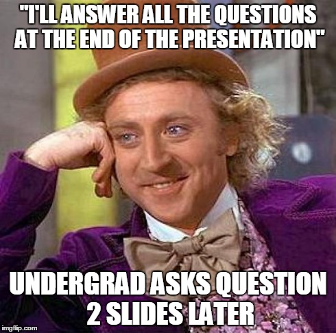 Creepy Condescending Wonka | "I'LL ANSWER ALL THE QUESTIONS AT THE END OF THE PRESENTATION" UNDERGRAD ASKS QUESTION 2 SLIDES LATER | image tagged in memes,creepy condescending wonka | made w/ Imgflip meme maker