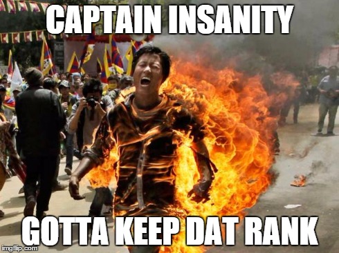 on fire | CAPTAIN INSANITY GOTTA KEEP DAT RANK | image tagged in on fire | made w/ Imgflip meme maker
