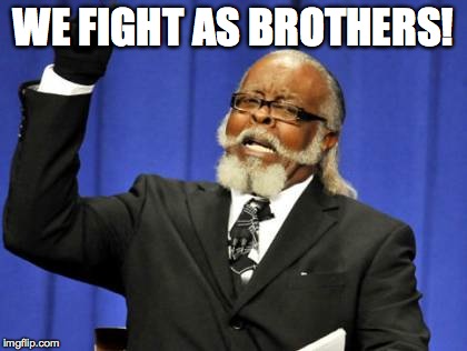 Too Damn High Meme | WE FIGHT AS BROTHERS! | image tagged in memes,too damn high | made w/ Imgflip meme maker