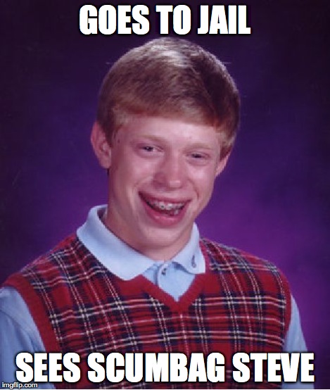 Bad Luck Brian Meme | GOES TO JAIL SEES SCUMBAG STEVE | image tagged in memes,bad luck brian | made w/ Imgflip meme maker