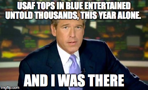 Brian Williams Was There | USAF TOPS IN BLUE ENTERTAINED UNTOLD THOUSANDS, THIS YEAR ALONE. AND I WAS THERE | image tagged in memes,brian williams was there | made w/ Imgflip meme maker