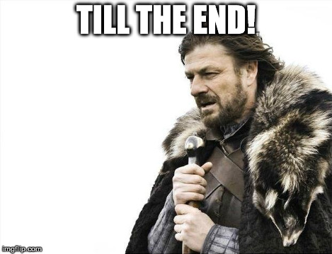 Brace Yourselves X is Coming Meme | TILL THE END! | image tagged in memes,brace yourselves x is coming | made w/ Imgflip meme maker