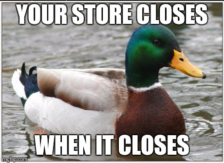 Actual Advice Mallard | YOUR STORE CLOSES WHEN IT CLOSES | image tagged in memes,actual advice mallard,AdviceAnimals | made w/ Imgflip meme maker