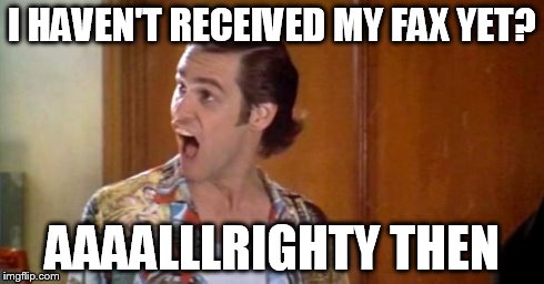 Jim Carrey | I HAVEN'T RECEIVED MY FAX YET? AAAALLLRIGHTY THEN | image tagged in jim carrey | made w/ Imgflip meme maker