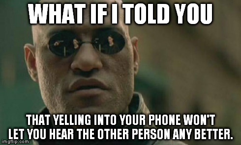 Matrix Morpheus Meme | WHAT IF I TOLD YOU THAT YELLING INTO YOUR PHONE WON'T LET YOU HEAR THE OTHER PERSON ANY BETTER. | image tagged in memes,matrix morpheus,AdviceAnimals | made w/ Imgflip meme maker