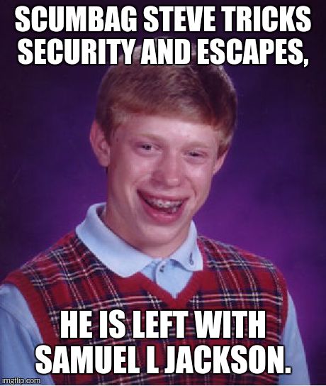 Bad Luck Brian Meme | SCUMBAG STEVE TRICKS SECURITY AND ESCAPES, HE IS LEFT WITH SAMUEL L JACKSON. | image tagged in memes,bad luck brian | made w/ Imgflip meme maker