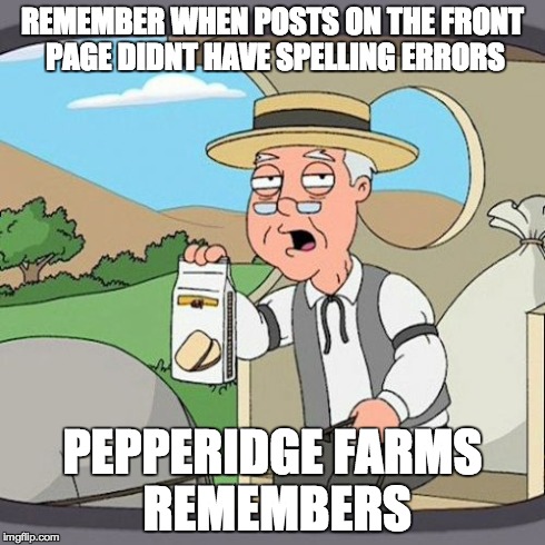 Pepperidge Farm Remembers | REMEMBER WHEN POSTS ON THE FRONT PAGE DIDNT HAVE SPELLING ERRORS PEPPERIDGE FARMS REMEMBERS | image tagged in memes,pepperidge farm remembers,AdviceAnimals | made w/ Imgflip meme maker