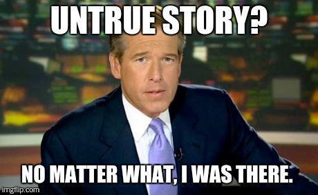 Brian Williams Was There Meme | UNTRUE STORY? NO MATTER WHAT, I WAS THERE. | image tagged in memes,brian williams was there | made w/ Imgflip meme maker