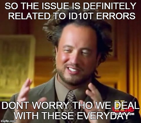 Ancient Aliens Meme | SO THE ISSUE IS DEFINITELY RELATED TO ID10T ERRORS DONT WORRY THO WE DEAL WITH THESE EVERYDAY | image tagged in memes,ancient aliens,idiot,stupid people,dustin blows | made w/ Imgflip meme maker