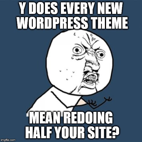 Y U No Meme | Y DOES EVERY NEW WORDPRESS THEME MEAN REDOING HALF YOUR SITE? | image tagged in memes,y u no | made w/ Imgflip meme maker