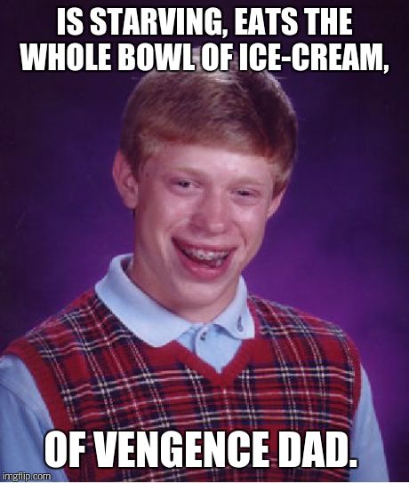 Bad Luck Brian Meme | IS STARVING, EATS THE WHOLE BOWL OF ICE-CREAM, OF VENGENCE DAD. | image tagged in memes,bad luck brian | made w/ Imgflip meme maker