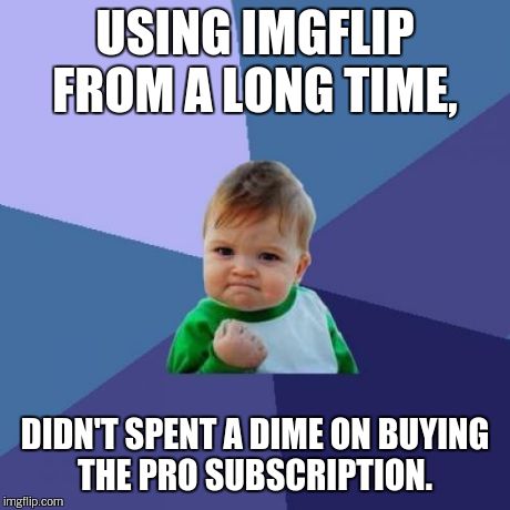 Success Kid Meme | USING IMGFLIP FROM A LONG TIME, DIDN'T SPENT A DIME ON BUYING THE PRO SUBSCRIPTION. | image tagged in memes,success kid | made w/ Imgflip meme maker