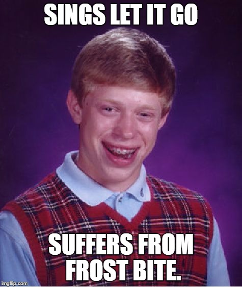 Bad Luck Brian | SINGS LET IT GO SUFFERS FROM FROST BITE. | image tagged in memes,bad luck brian | made w/ Imgflip meme maker