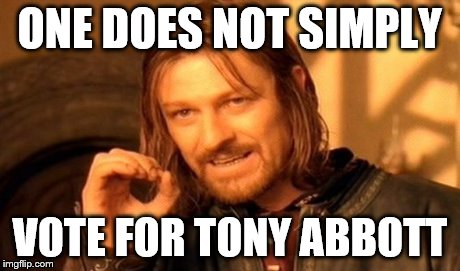 One Does Not Simply | ONE DOES NOT SIMPLY VOTE FOR TONY ABBOTT | image tagged in memes,one does not simply | made w/ Imgflip meme maker