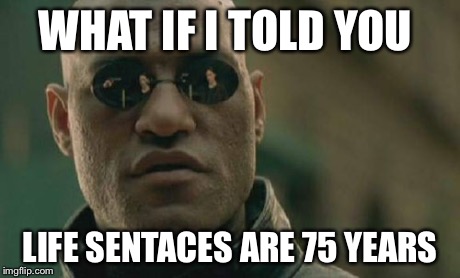 Matrix Morpheus Meme | WHAT IF I TOLD YOU LIFE SENTACES ARE 75 YEARS | image tagged in memes,matrix morpheus | made w/ Imgflip meme maker