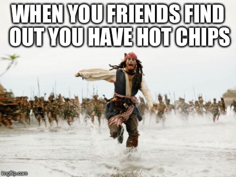 Jack Sparrow Being Chased Meme | WHEN YOU FRIENDS FIND OUT YOU HAVE HOT CHIPS | image tagged in memes,jack sparrow being chased | made w/ Imgflip meme maker