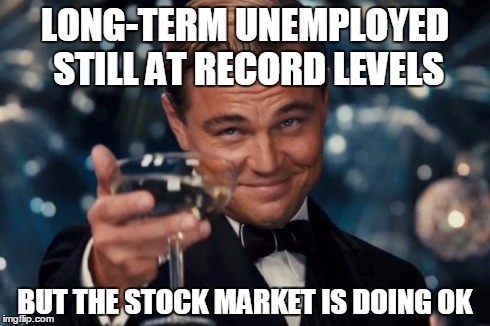 Significantly lower job creation than during Clinton or Reagan | LONG-TERM UNEMPLOYED STILL AT RECORD LEVELS BUT THE STOCK MARKET IS DOING OK | image tagged in memes,barack obama,long-term unemployed,slow recovery,you didn't build that,democrats | made w/ Imgflip meme maker