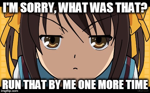 Unamused Haruhi | I'M SORRY, WHAT WAS THAT? RUN THAT BY ME ONE MORE TIME | image tagged in melancholy,haruhi,suzumiya,anime,unamused,unimpressed | made w/ Imgflip meme maker