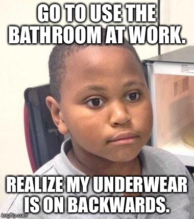 Minor Mistake Marvin | GO TO USE THE BATHROOM AT WORK. REALIZE MY UNDERWEAR IS ON BACKWARDS. | image tagged in memes,minor mistake marvin | made w/ Imgflip meme maker