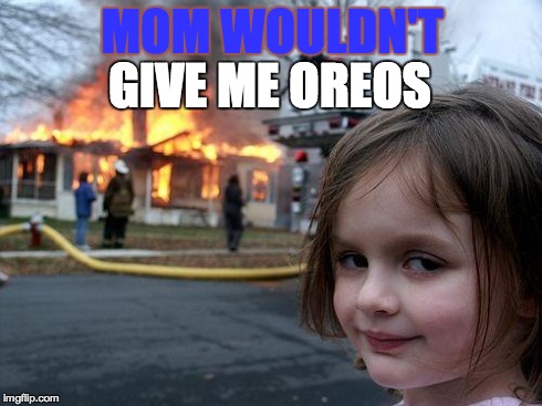 Disaster Girl Meme | MOM WOULDN'T GIVE ME OREOS | image tagged in memes,disaster girl | made w/ Imgflip meme maker