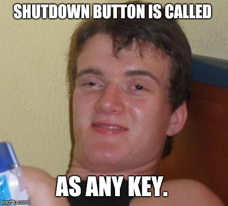 10 Guy Meme | SHUTDOWN BUTTON IS CALLED AS ANY KEY. | image tagged in memes,10 guy | made w/ Imgflip meme maker