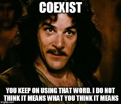Inigo Montoya Meme | COEXIST YOU KEEP ON USING THAT WORD. I DO NOT THINK IT MEANS WHAT YOU THINK IT MEANS | image tagged in memes,inigo montoya | made w/ Imgflip meme maker